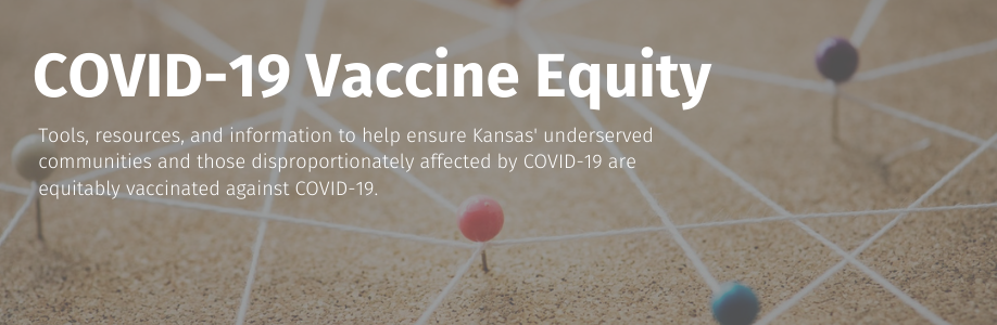 Covid-19 vaccine equity. Tools, resources, and information to help enusre Kansas' underserved communities and those disproportionately affected by COVID-19 are equitably vaccinated against COVID-19.
